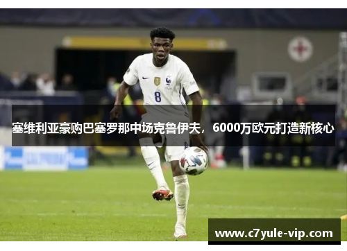 塞维利亚豪购巴塞罗那中场克鲁伊夫，6000万欧元打造新核心