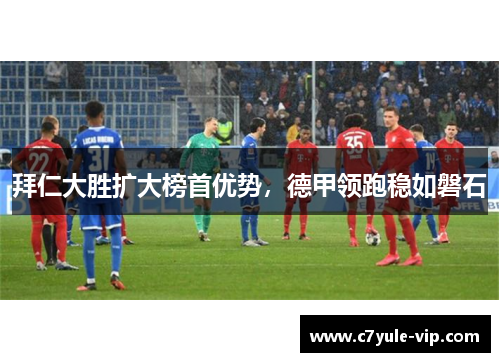 拜仁大胜扩大榜首优势，德甲领跑稳如磐石