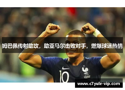 姆巴佩传射助攻，助亚马尔击败对手，燃爆球迷热情