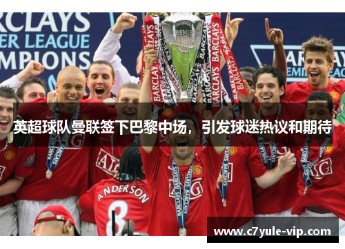 英超球队曼联签下巴黎中场，引发球迷热议和期待