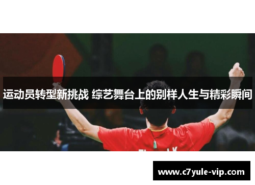 运动员转型新挑战 综艺舞台上的别样人生与精彩瞬间