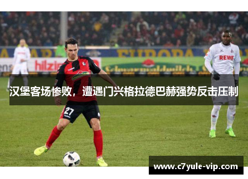 汉堡客场惨败，遭遇门兴格拉德巴赫强势反击压制
