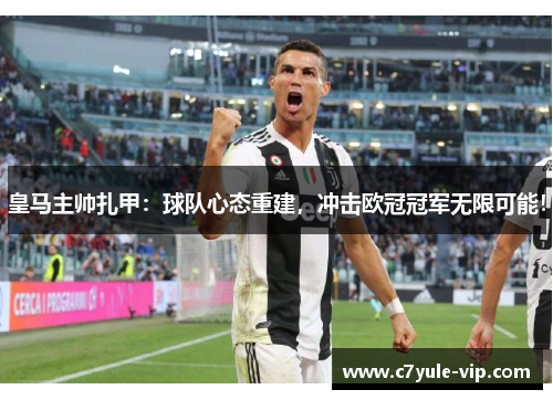 皇马主帅扎甲：球队心态重建，冲击欧冠冠军无限可能！