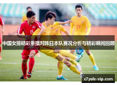 中国女排精彩重播对阵日本队赛况分析与精彩瞬间回顾