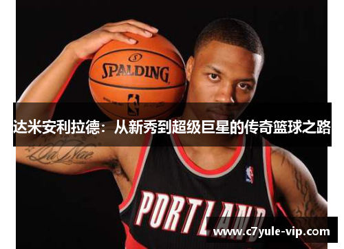 达米安利拉德：从新秀到超级巨星的传奇篮球之路