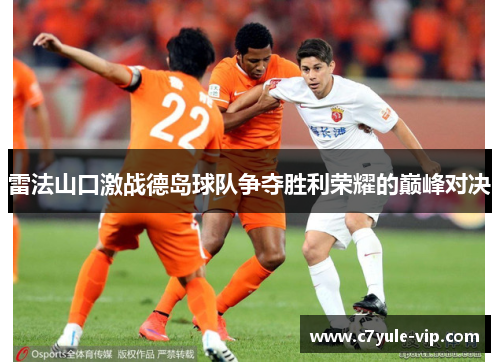 雷法山口激战德岛球队争夺胜利荣耀的巅峰对决