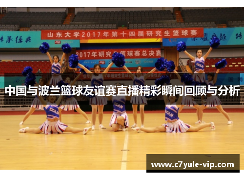 中国与波兰篮球友谊赛直播精彩瞬间回顾与分析