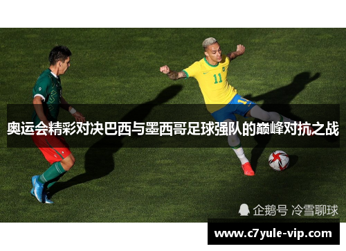 奥运会精彩对决巴西与墨西哥足球强队的巅峰对抗之战