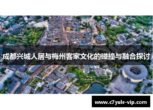 成都兴城人居与梅州客家文化的碰撞与融合探讨
