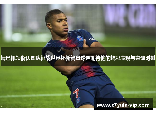 姆巴佩领衔法国队征战世界杯新篇章球迷期待他的精彩表现与突破时刻